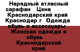 Нарядный атласный сарафан › Цена ­ 1 000 - Краснодарский край, Краснодар г. Одежда, обувь и аксессуары » Женская одежда и обувь   . Краснодарский край